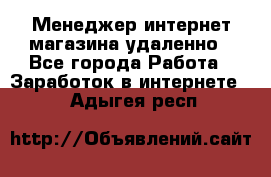 Менеджер интернет-магазина удаленно - Все города Работа » Заработок в интернете   . Адыгея респ.